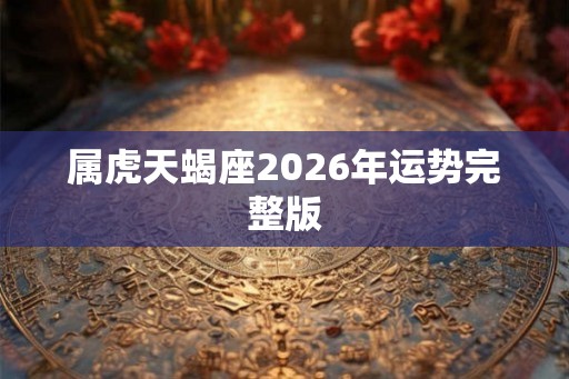 属虎天蝎座2026年运势完整版