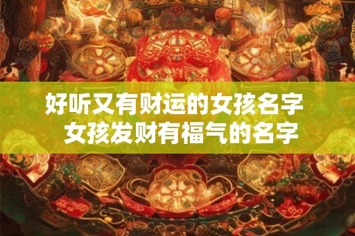 好听又有财运的女孩名字  女孩发财有福气的名字