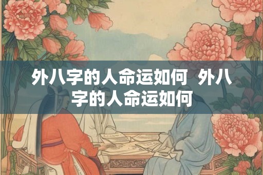 外八字的人命运如何  外八字的人命运如何