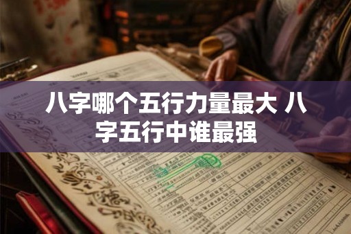 八字哪个五行力量最大 八字五行中谁最强