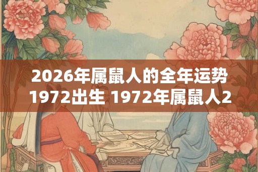 2026年属鼠人的全年运势1972出生 1972年属鼠人2026运势如何