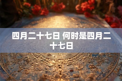 四月二十七日 何时是四月二十七日