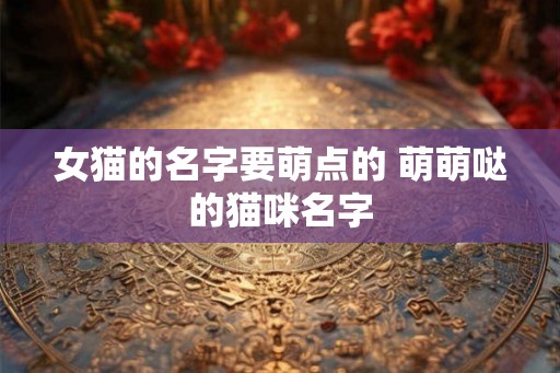 女猫的名字要萌点的 萌萌哒的猫咪名字