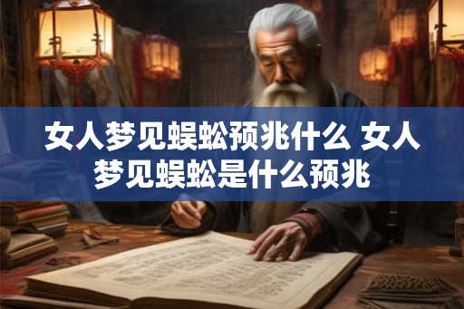 女人梦见蜈蚣预兆什么 女人梦见蜈蚣是什么预兆