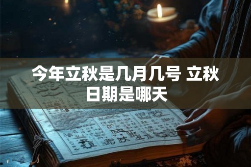 今年立秋是几月几号 立秋日期是哪天 今年立秋是几月几号 立秋日期是哪天