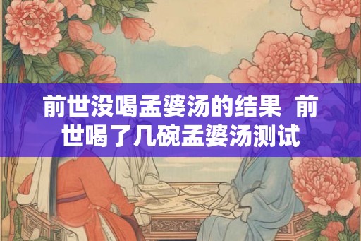 前世没喝孟婆汤的结果  前世喝了几碗孟婆汤测试
