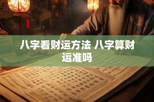 八字看财运方法 八字算财运准吗
