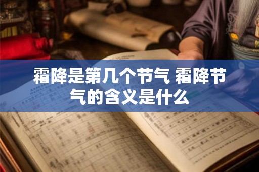 霜降是第几个节气 霜降节气的含义是什么 霜降是第几个节气 霜降节气的含义是什么