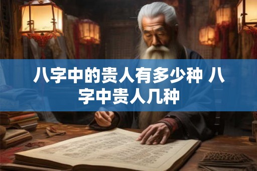 八字中的贵人有多少种 八字中贵人几种 八字中的贵人有多少种 八字中贵人几种