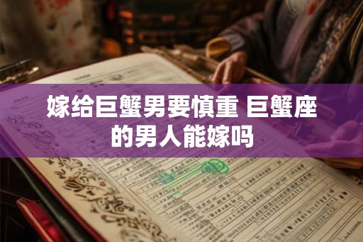 嫁给巨蟹男要慎重 巨蟹座的男人能嫁吗