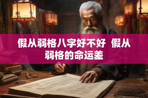 假从弱格八字好不好  假从弱格的命运差
