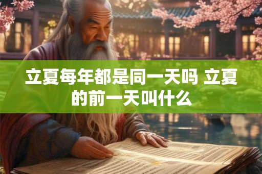 立夏每年都是同一天吗 立夏的前一天叫什么
