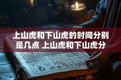 上山虎和下山虎的时间分别是几点 上山虎和下山虎分别何时出没