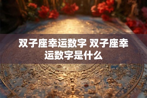 双子座幸运数字 双子座幸运数字是什么