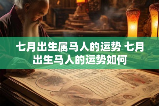 七月出生属马人的运势 七月出生马人的运势如何 七月出生属马人的运势 七月出生马人的运势如何