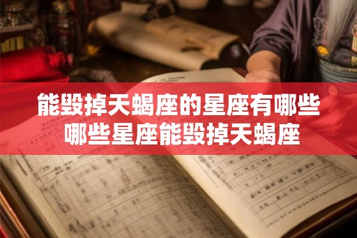 能毁掉天蝎座的星座有哪些 哪些星座能毁掉天蝎座 能毁掉天蝎座的星座有哪些 哪些星座能毁掉天蝎座