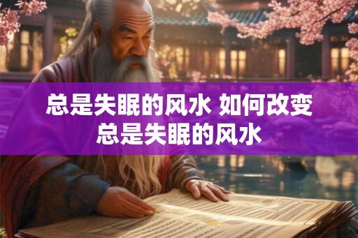 总是失眠的风水 如何改变总是失眠的风水 总是失眠的风水 如何改变总是失眠的风水