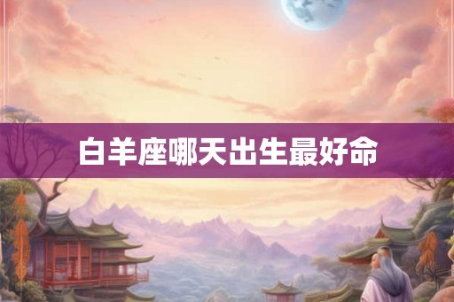 白羊座哪天出生最好命