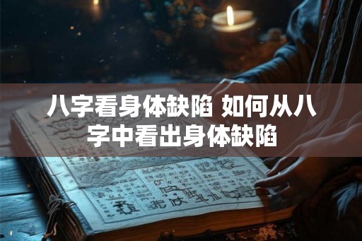 八字看身体缺陷 如何从八字中看出身体缺陷