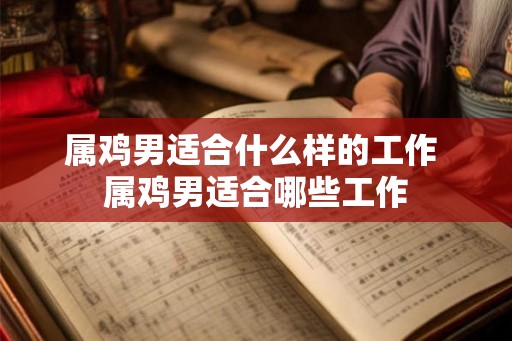 属鸡男适合什么样的工作 属鸡男适合哪些工作