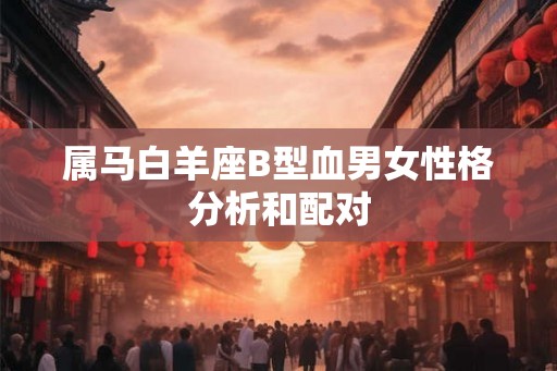 属马白羊座B型血男女性格分析和配对