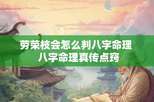 劳荣枝会怎么判八字命理  八字命理真传点窍