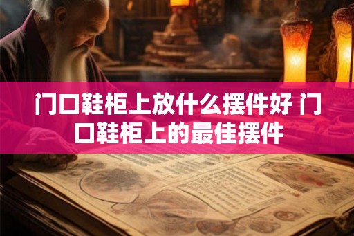 门口鞋柜上放什么摆件好 门口鞋柜上的最佳摆件