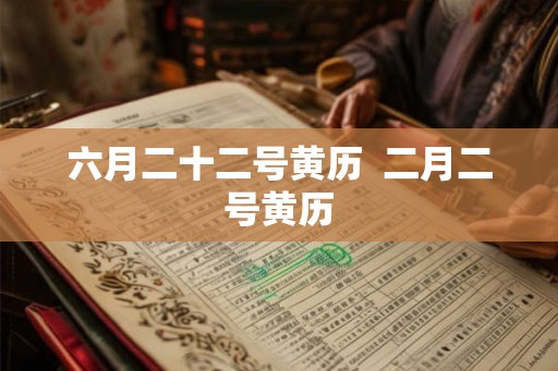 六月二十二号黄历  二月二号黄历