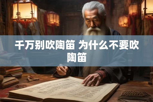 千万别吹陶笛 为什么不要吹陶笛