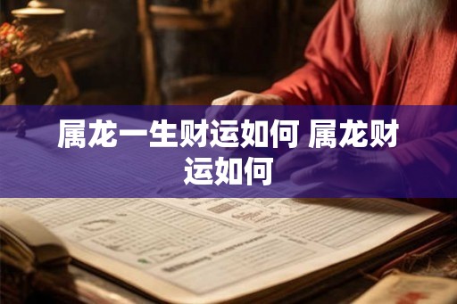 属龙一生财运如何 属龙财运如何