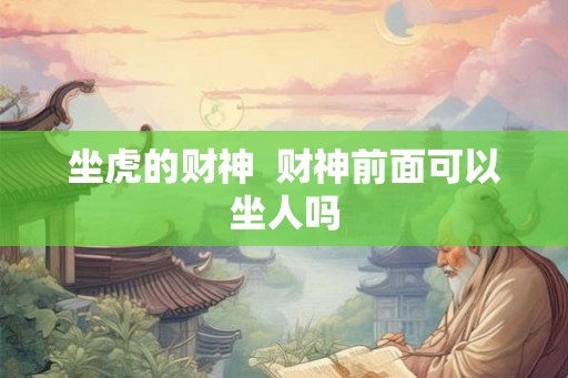 坐虎的财神  财神前面可以坐人吗