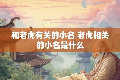 和老虎有关的小名 老虎相关的小名是什么