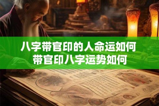 八字带官印的人命运如何 带官印八字运势如何