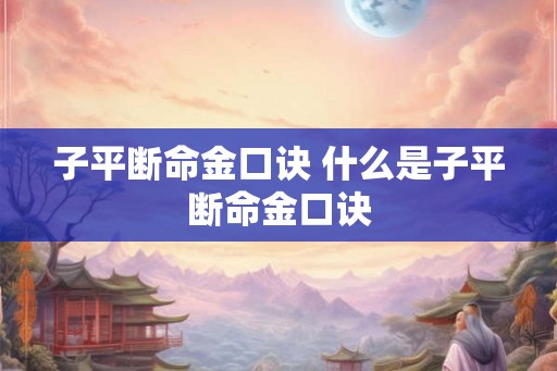 子平断命金口诀 什么是子平断命金口诀