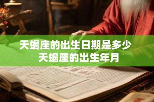 天蝎座的出生日期是多少  天蝎座的出生年月