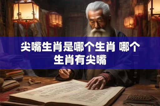 尖嘴生肖是哪个生肖 哪个生肖有尖嘴