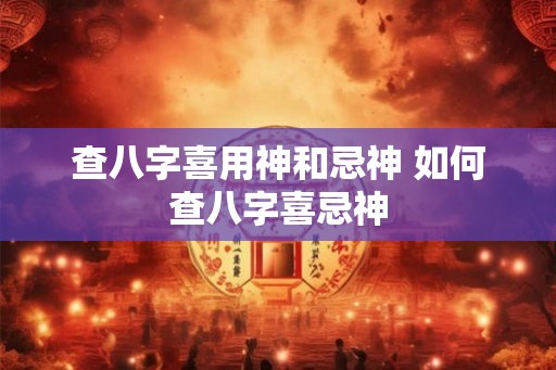 查八字喜用神和忌神 如何查八字喜忌神