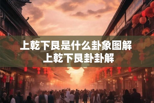 上乾下艮是什么卦象图解  上乾下艮卦卦解