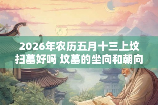 2026年农历五月十三上坟扫墓好吗 坟墓的坐向和朝向风水