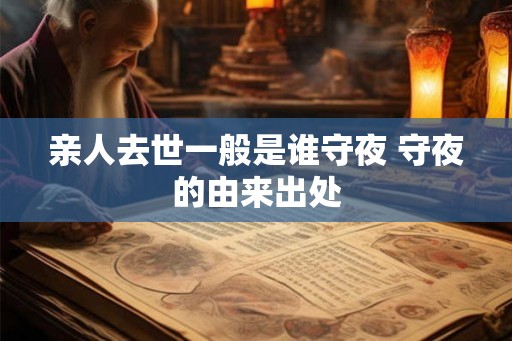 亲人去世一般是谁守夜 守夜的由来出处