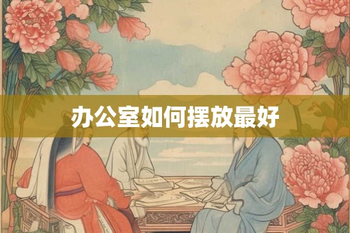 办公室如何摆放最好