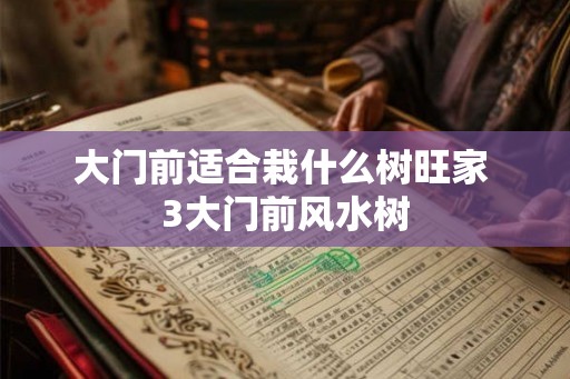 大门前适合栽什么树旺家 3大门前风水树