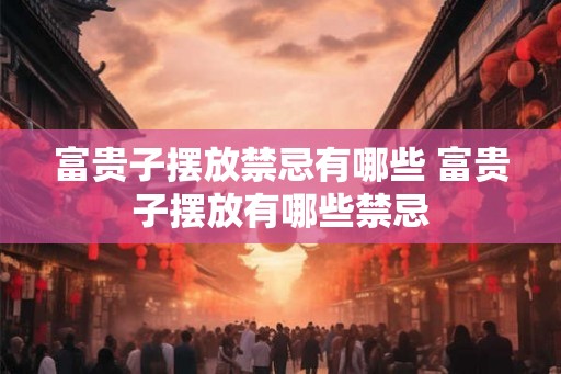 富贵子摆放禁忌有哪些 富贵子摆放有哪些禁忌