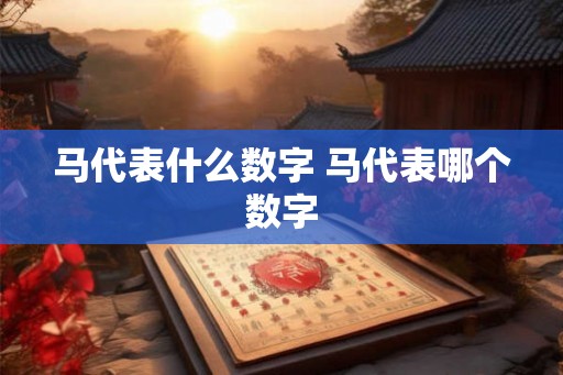 马代表什么数字 马代表哪个数字