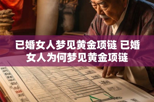 已婚女人梦见黄金项链 已婚女人为何梦见黄金项链