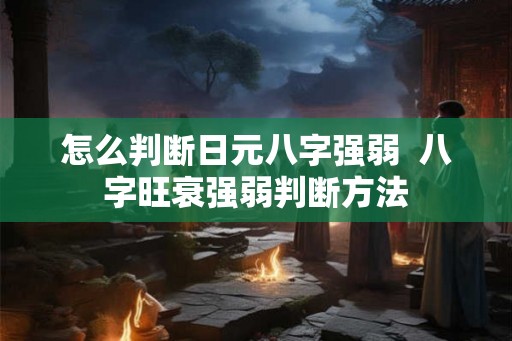 怎么判断日元八字强弱  八字旺衰强弱判断方法