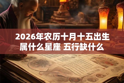 2026年农历十月十五出生属什么星座 五行缺什么