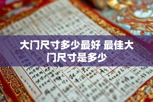 大门尺寸多少最好 最佳大门尺寸是多少 大门尺寸多少最好 最佳大门尺寸是多少