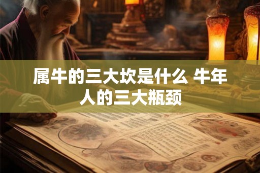 属牛的三大坎是什么 牛年人的三大瓶颈