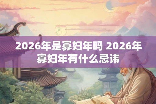 2026年是寡妇年吗 2026年寡妇年有什么忌讳
